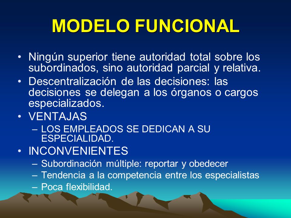 MODELO FUNCIONAL Ningún superior tiene autoridad total sobre los subordinados, sino autoridad parcial y relativa.