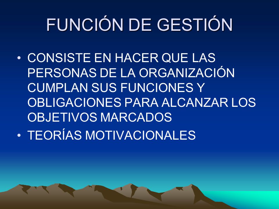 FUNCIÓN DE GESTIÓN CONSISTE EN HACER QUE LAS PERSONAS DE LA ORGANIZACIÓN CUMPLAN SUS FUNCIONES Y OBLIGACIONES PARA ALCANZAR LOS OBJETIVOS MARCADOS.