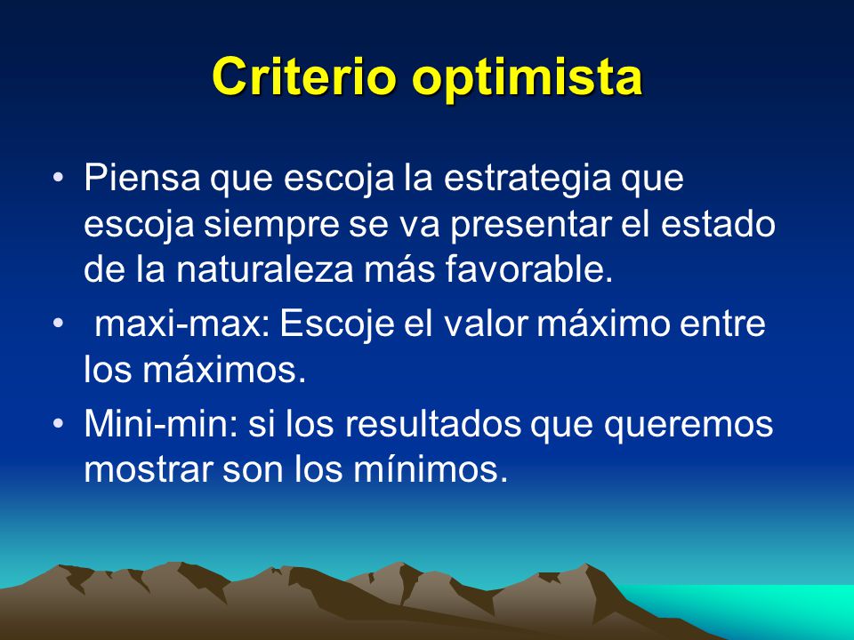 Criterio optimista Piensa que escoja la estrategia que escoja siempre se va presentar el estado de la naturaleza más favorable.