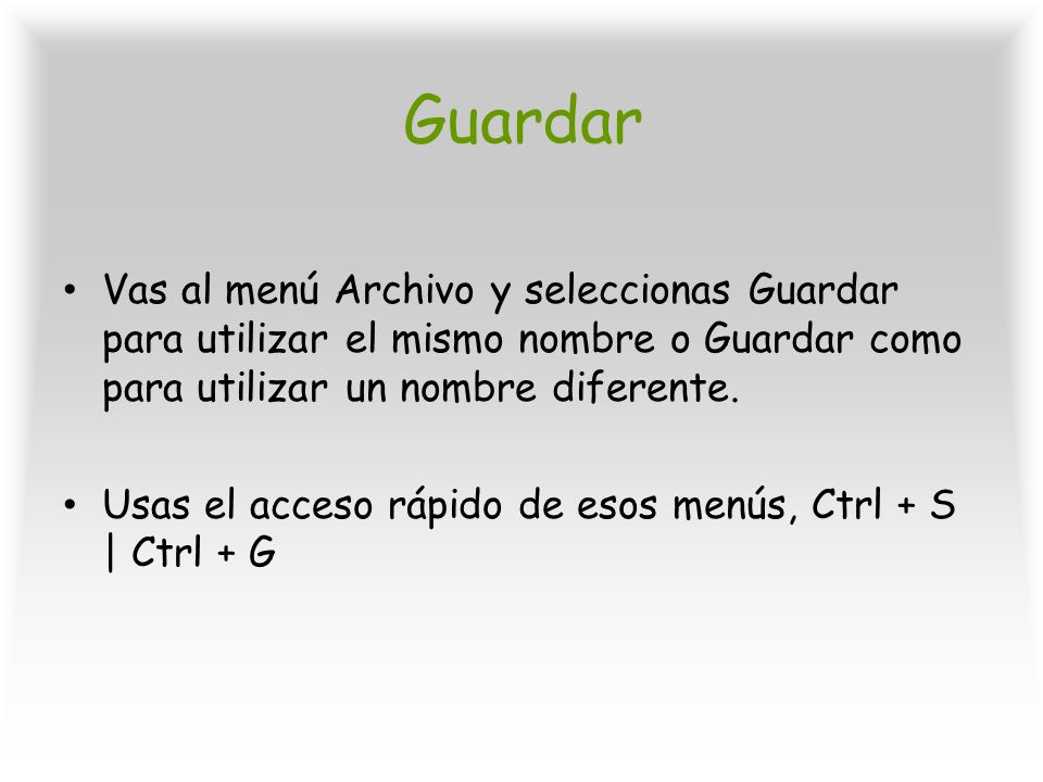 Guardar Vas al menú Archivo y seleccionas Guardar para utilizar el mismo nombre o Guardar como para utilizar un nombre diferente.