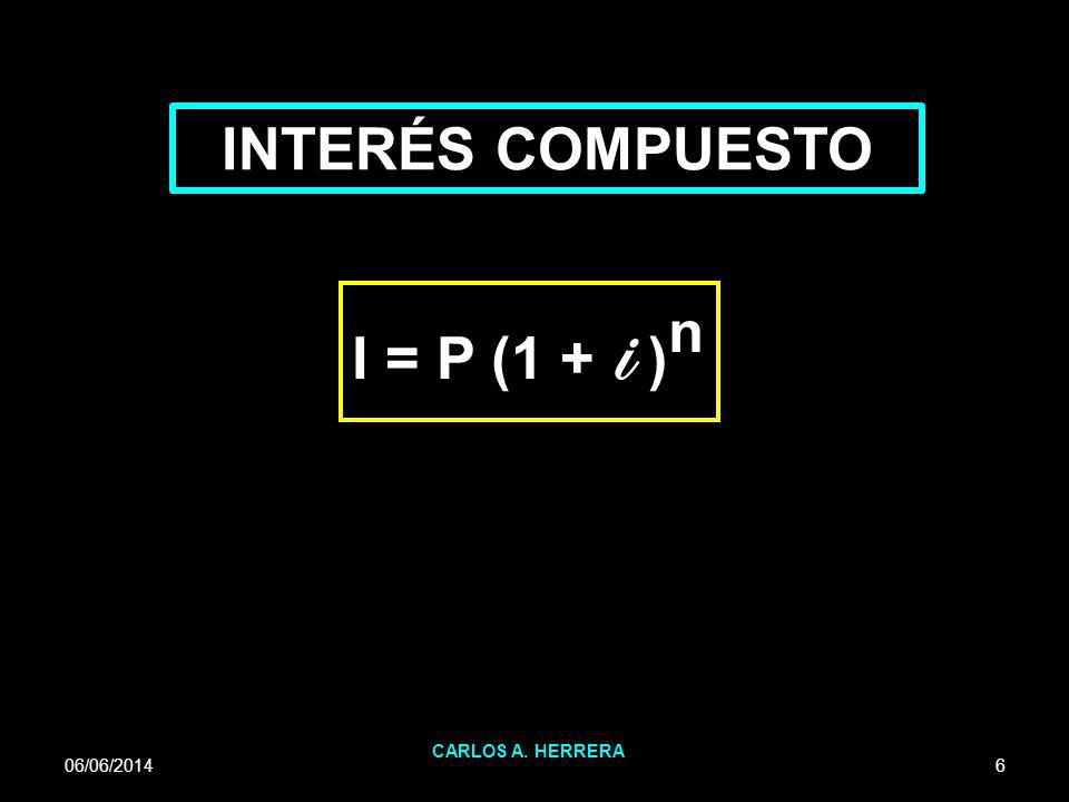 INTERÉS COMPUESTO I = P (1 + i )n CARLOS A. HERRERA 01/04/2017