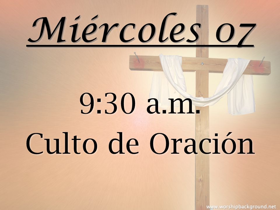 Miércoles 07 9:30 a.m. Culto de Oración