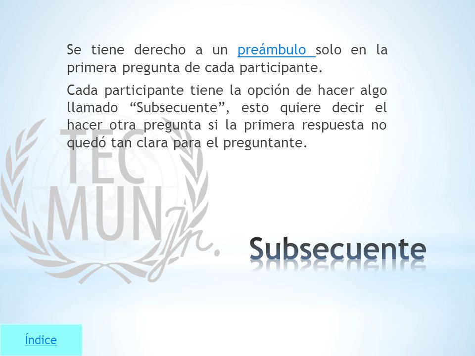 Se tiene derecho a un preámbulo solo en la primera pregunta de cada participante. Cada participante tiene la opción de hacer algo llamado Subsecuente , esto quiere decir el hacer otra pregunta si la primera respuesta no quedó tan clara para el preguntante.