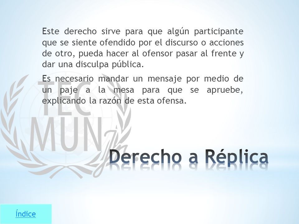 Este derecho sirve para que algún participante que se siente ofendido por el discurso o acciones de otro, pueda hacer al ofensor pasar al frente y dar una disculpa pública. Es necesario mandar un mensaje por medio de un paje a la mesa para que se apruebe, explicando la razón de esta ofensa.