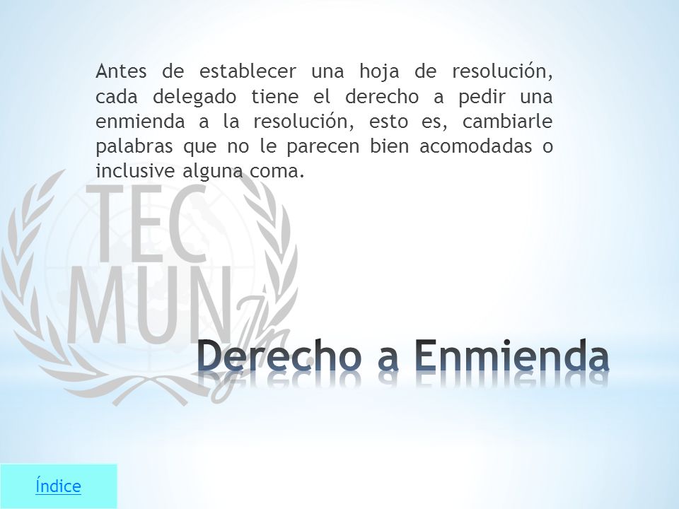 Antes de establecer una hoja de resolución, cada delegado tiene el derecho a pedir una enmienda a la resolución, esto es, cambiarle palabras que no le parecen bien acomodadas o inclusive alguna coma.