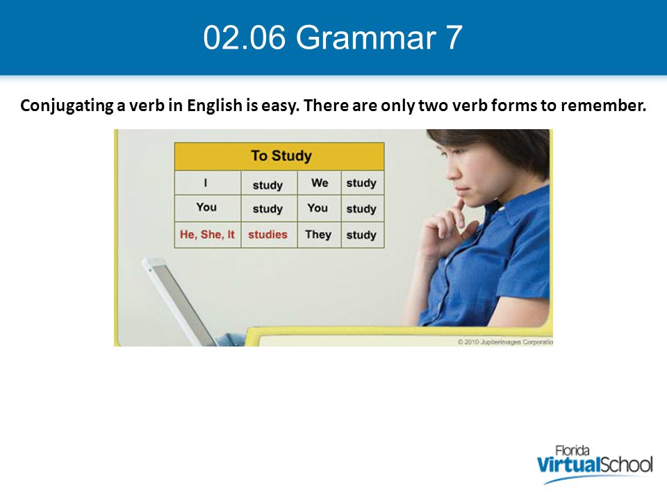 02.06 Grammar 7 Conjugating a verb in English is easy. There are only two verb forms to remember.