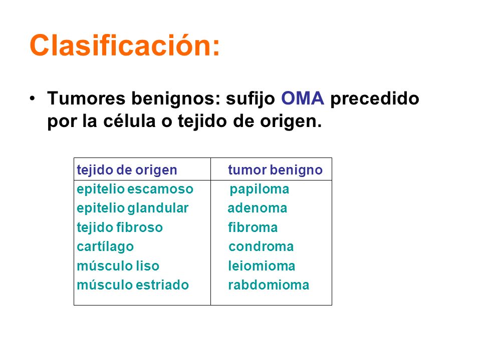 Clasificación: Tumores benignos: sufijo OMA precedido por la célula o tejido de origen. tejido de origen tumor benigno.