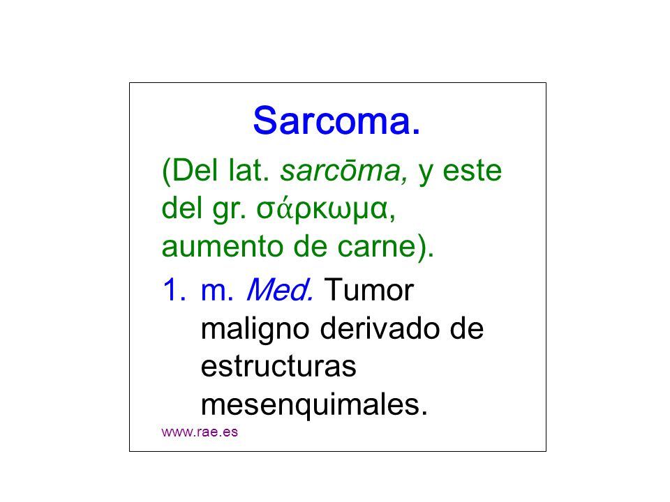 Sarcoma. (Del lat. sarcōma, y este del gr. σάρκωμα, aumento de carne).