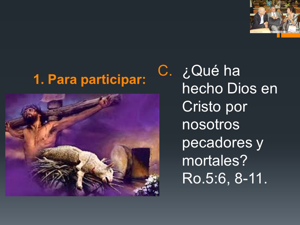 1. Para participar: ¿Qué ha hecho Dios en Cristo por nosotros pecadores y mortales Ro.5:6, 8-11.