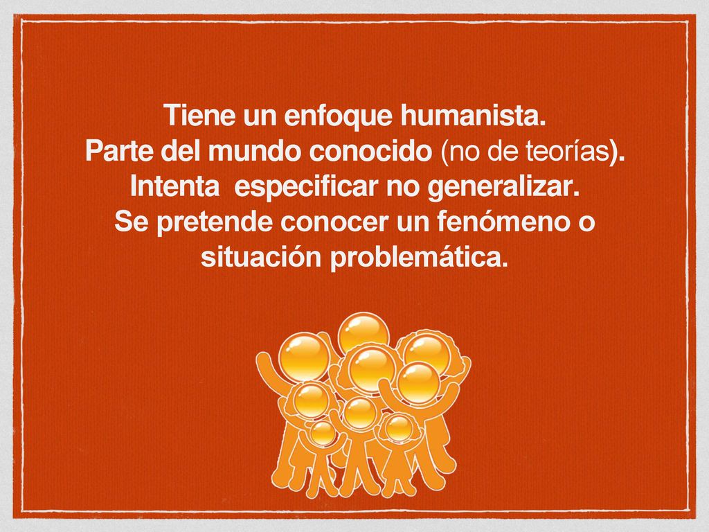 Tiene un enfoque humanista. Parte del mundo conocido (no de teorías).