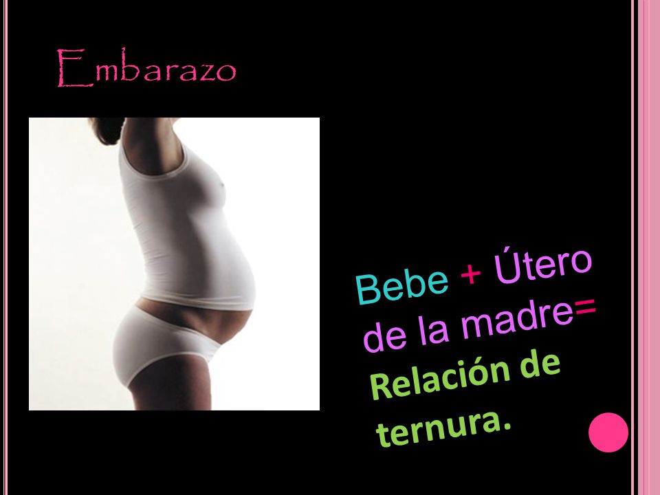 Embarazo Bebe + Útero de la madre= Relación de ternura.