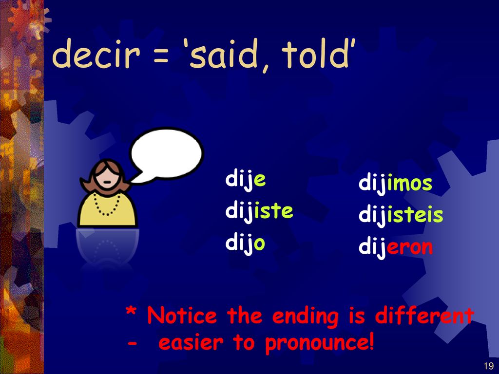 decir = ‘said, told’ dije dijimos dijiste dijisteis dijo dijeron