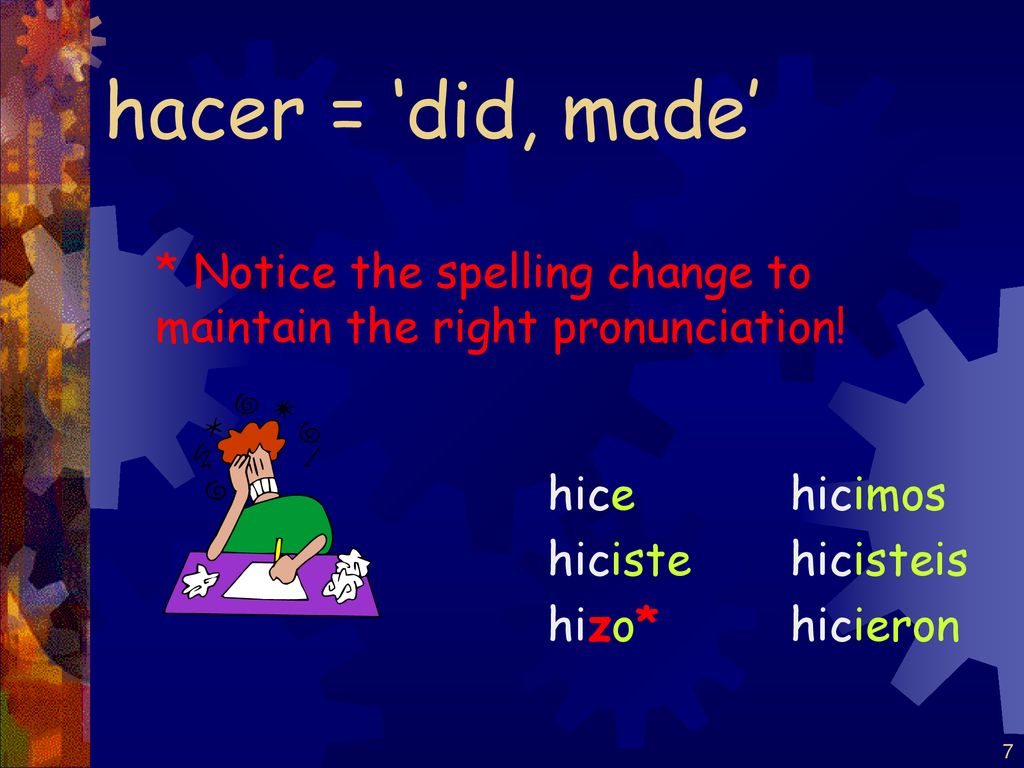 hacer = ‘did, made’ * Notice the spelling change to maintain the right pronunciation! hice. hiciste.