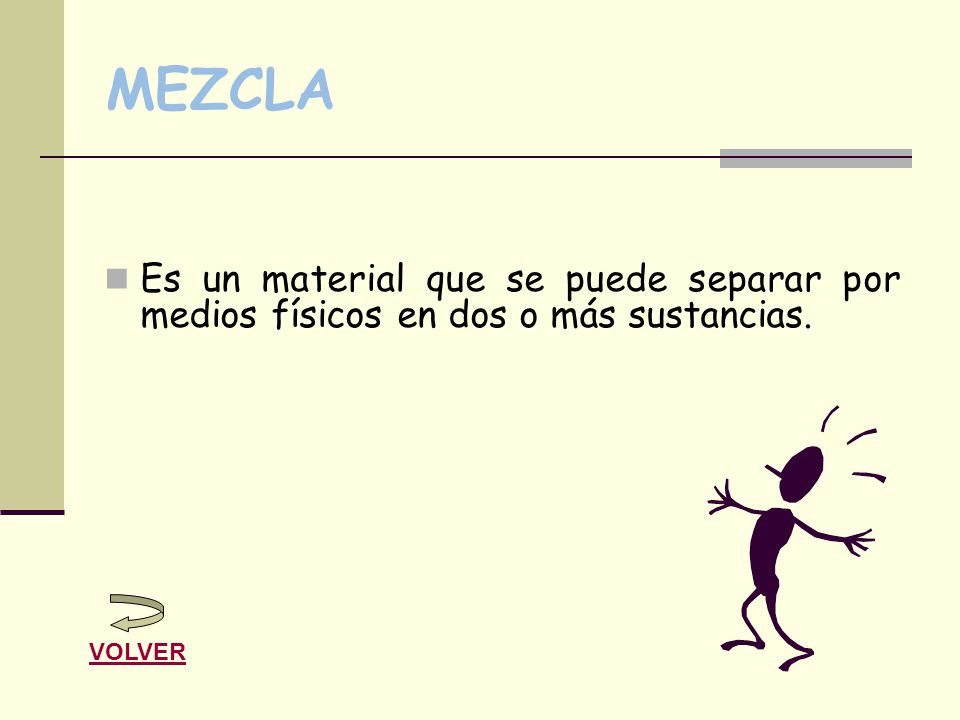 MEZCLA Es un material que se puede separar por medios físicos en dos o más sustancias. VOLVER