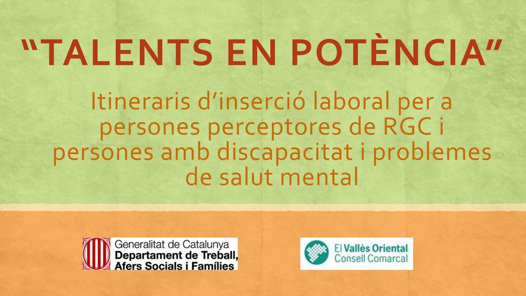 TALENTS EN POTÈNCIA Itineraris d’inserció laboral per a persones perceptores de RGC i persones amb discapacitat i problemes de salut mental.