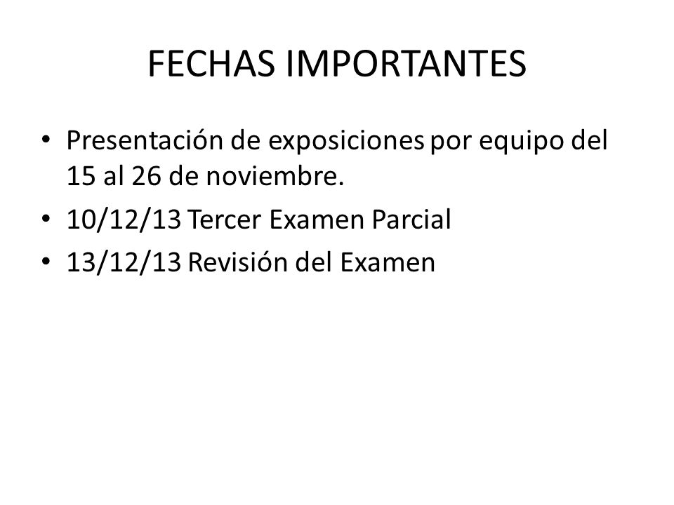 FECHAS IMPORTANTES Presentación de exposiciones por equipo del 15 al 26 de noviembre. 10/12/13 Tercer Examen Parcial.