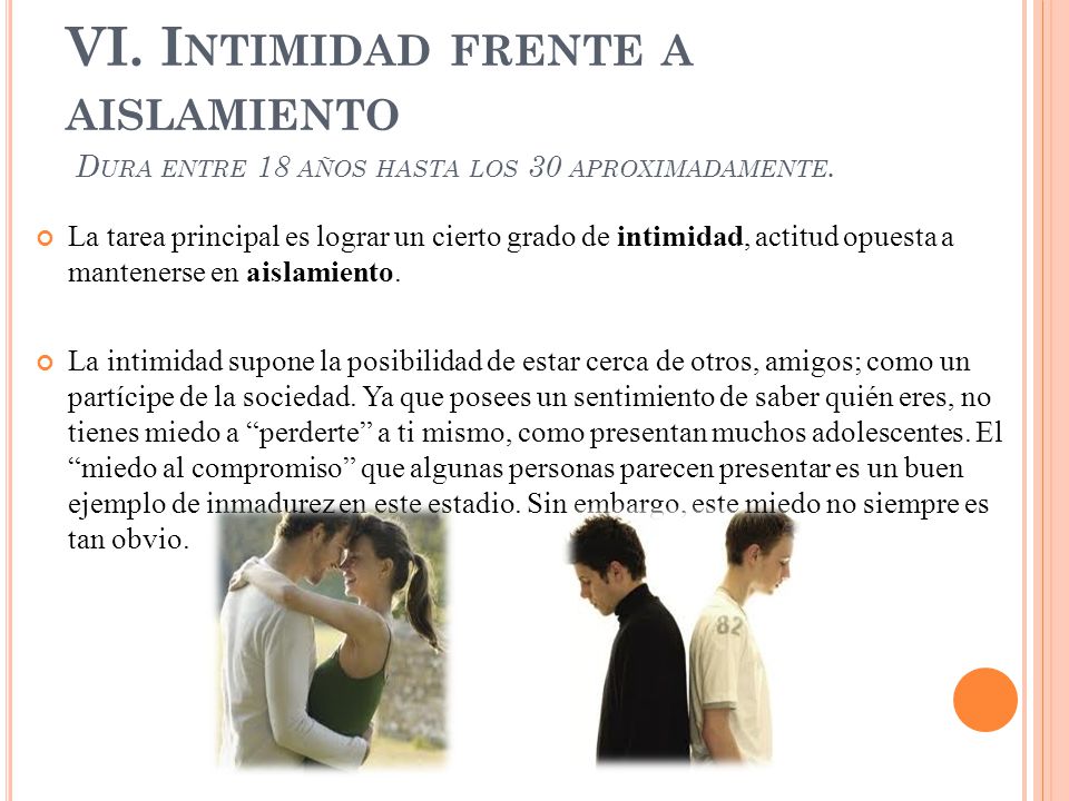 VI. Intimidad frente a aislamiento Dura entre 18 años hasta los 30 aproximadamente.