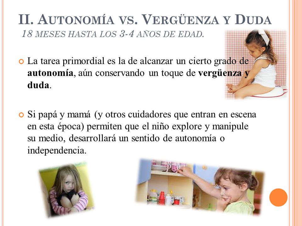 II. Autonomía vs. Vergüenza y Duda 18 meses hasta los 3-4 años de edad.
