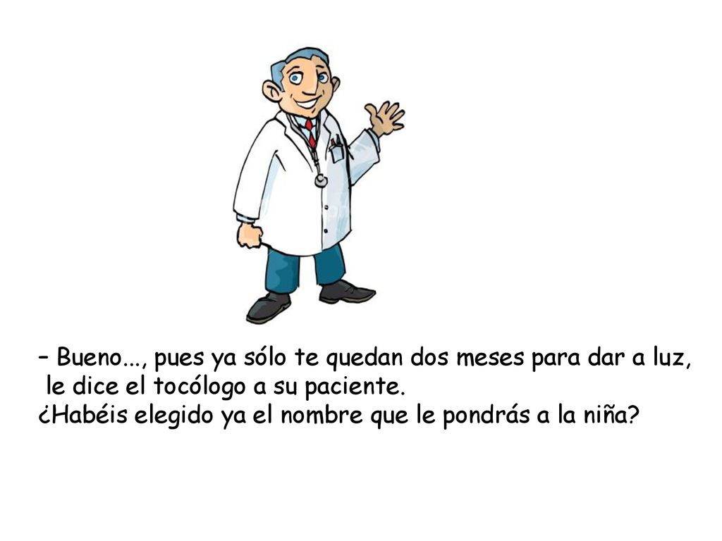 – Bueno..., pues ya sólo te quedan dos meses para dar a luz,