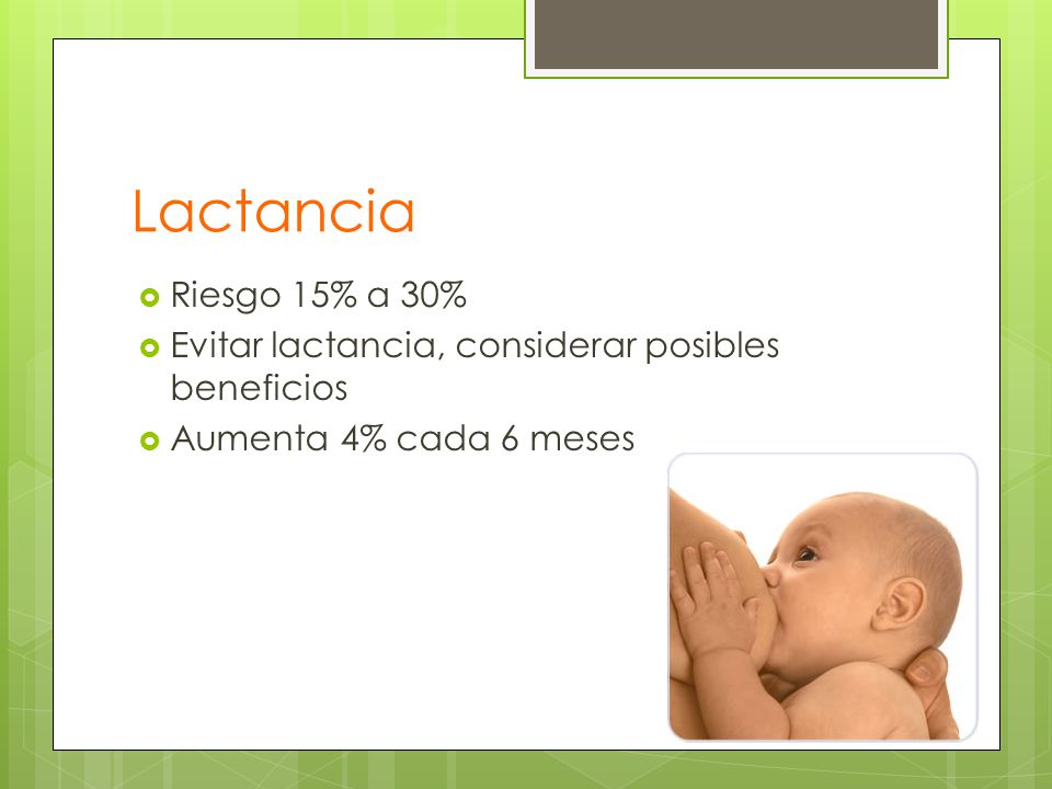 Lactancia Riesgo 15% a 30% Evitar lactancia, considerar posibles beneficios Aumenta 4% cada 6 meses