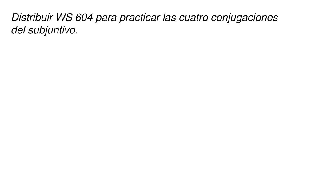 Distribuir WS 604 para practicar las cuatro conjugaciones del subjuntivo.