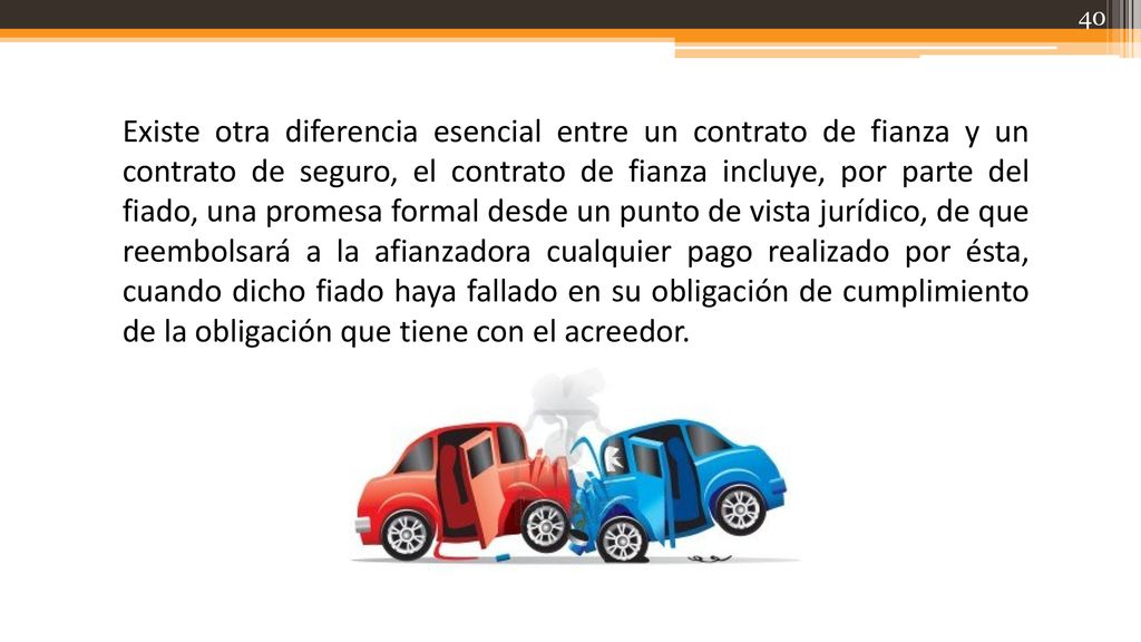 Existe otra diferencia esencial entre un contrato de fianza y un contrato de seguro, el contrato de fianza incluye, por parte del fiado, una promesa formal desde un punto de vista jurídico, de que reembolsará a la afianzadora cualquier pago realizado por ésta, cuando dicho fiado haya fallado en su obligación de cumplimiento de la obligación que tiene con el acreedor.