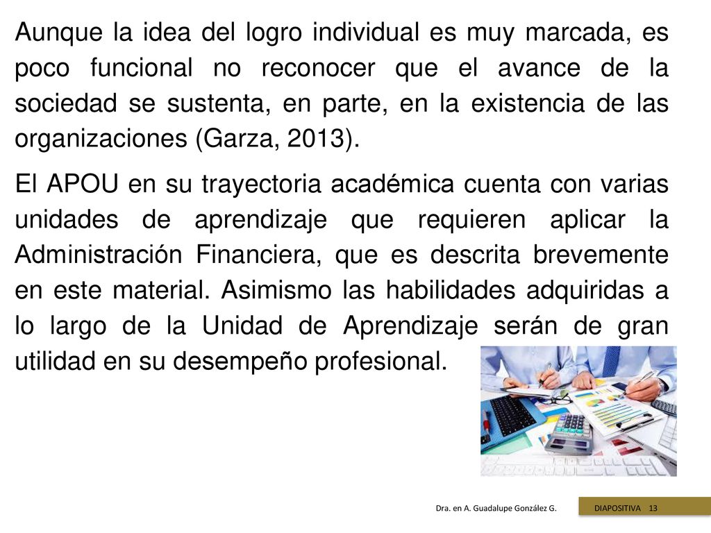 Aunque la idea del logro individual es muy marcada, es poco funcional no reconocer que el avance de la sociedad se sustenta, en parte, en la existencia de las organizaciones (Garza, 2013).