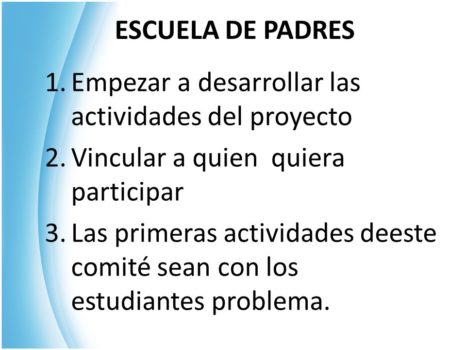 ESCUELA DE PADRES Empezar a desarrollar las actividades del proyecto. Vincular a quien quiera participar.