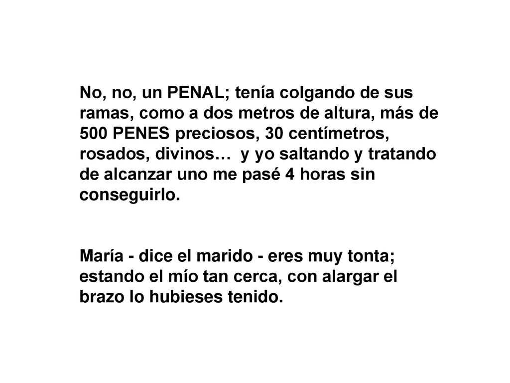 No, no, un PENAL; tenía colgando de sus ramas, como a dos metros de altura, más de 500 PENES preciosos, 30 centímetros, rosados, divinos… y yo saltando y tratando de alcanzar uno me pasé 4 horas sin conseguirlo.