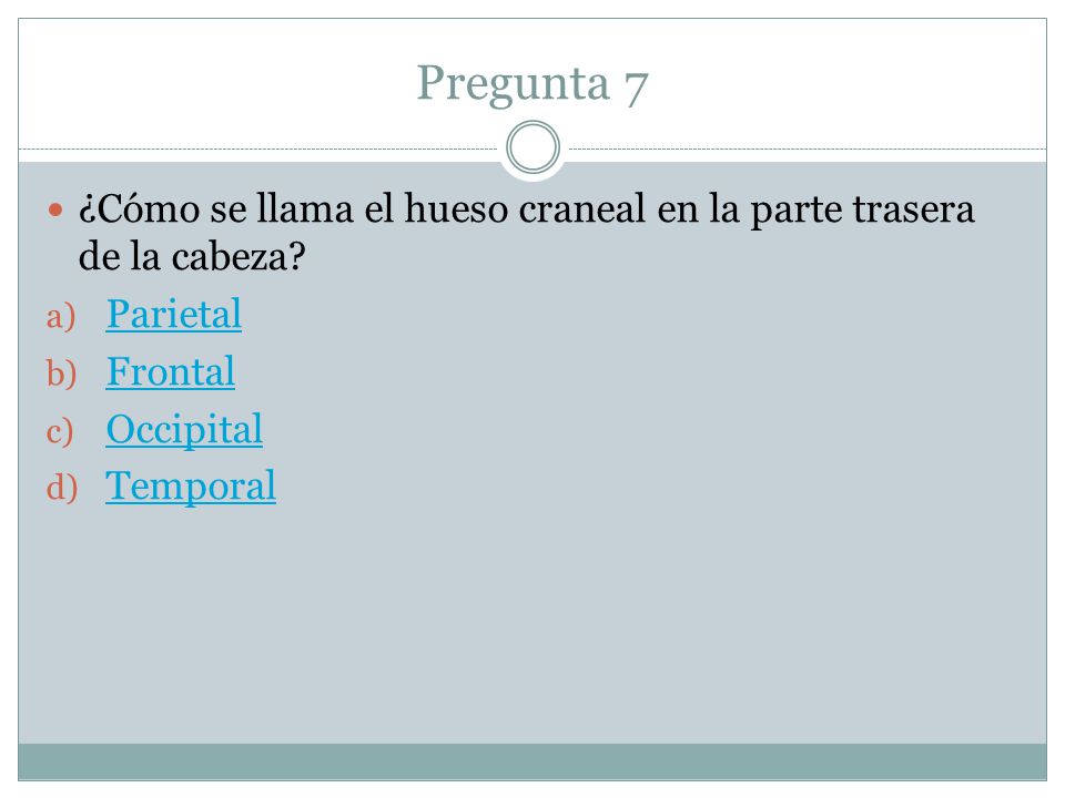 Pregunta 7 ¿Cómo se llama el hueso craneal en la parte trasera de la cabeza Parietal. Frontal. Occipital.