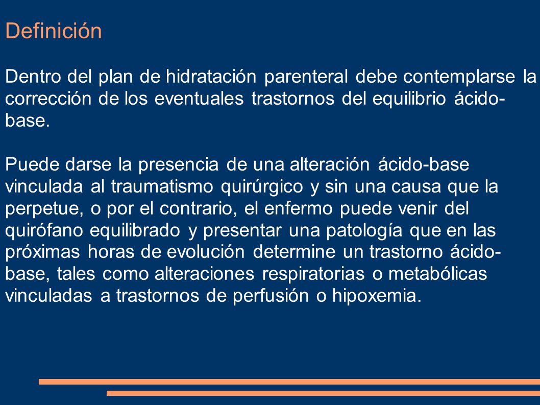 Definición Dentro del plan de hidratación parenteral debe contemplarse la corrección de los eventuales trastornos del equilibrio ácido-base.