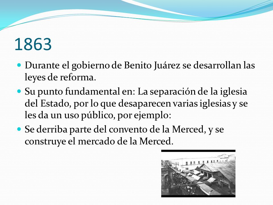 1863 Durante el gobierno de Benito Juárez se desarrollan las leyes de reforma.