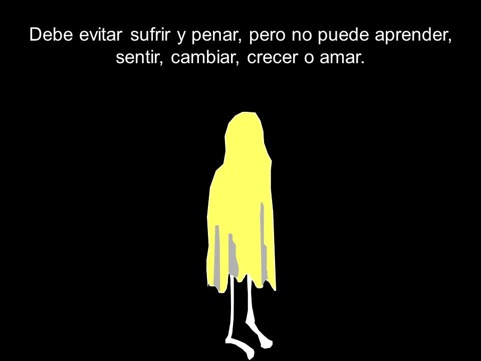 Debe evitar sufrir y penar, pero no puede aprender, sentir, cambiar, crecer o amar.
