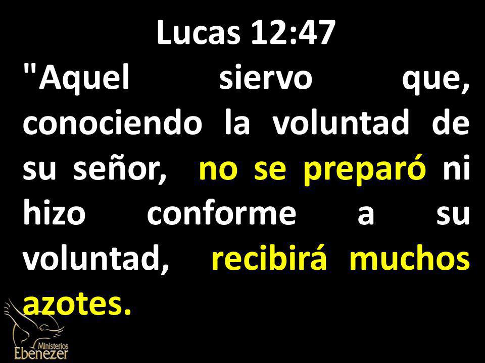 Lucas 12:47 Aquel siervo que, conociendo la voluntad de su señor, no se preparó ni hizo conforme a su voluntad, recibirá muchos azotes.