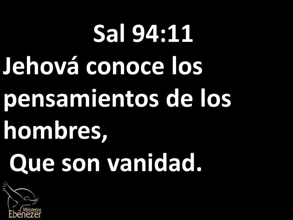 Sal 94:11 Jehová conoce los pensamientos de los hombres, Que son vanidad.