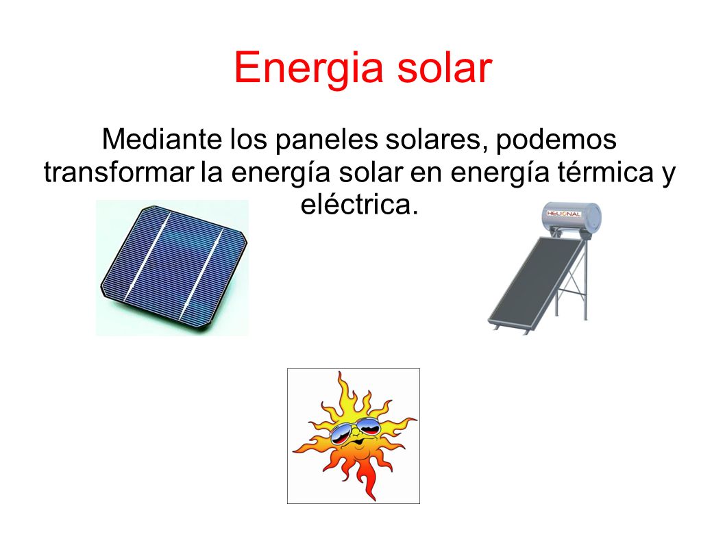 Energia solar Mediante los paneles solares, podemos transformar la energía solar en energía térmica y eléctrica.