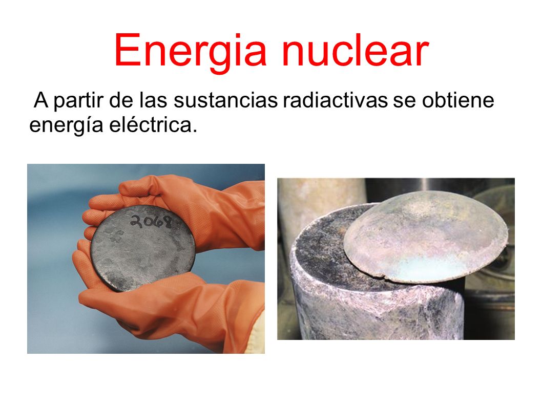 Energia nuclear A partir de las sustancias radiactivas se obtiene energía eléctrica.
