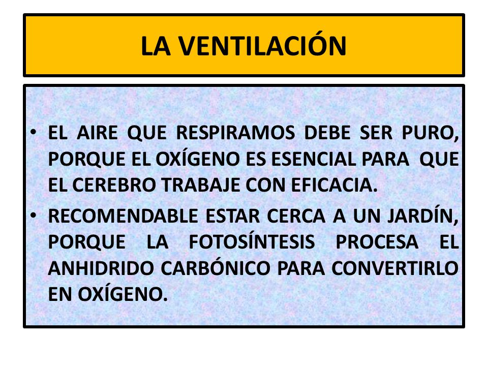 LA VENTILACIÓN EL AIRE QUE RESPIRAMOS DEBE SER PURO, PORQUE EL OXÍGENO ES ESENCIAL PARA QUE EL CEREBRO TRABAJE CON EFICACIA.