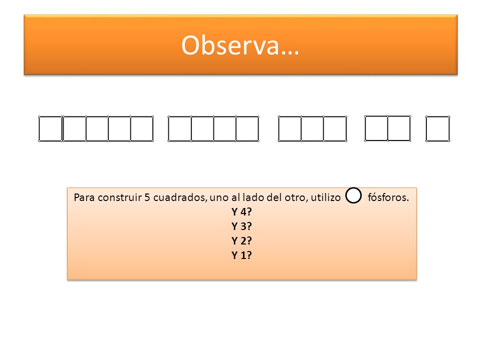 Para construir 5 cuadrados, uno al lado del otro, utilizo fósforos.