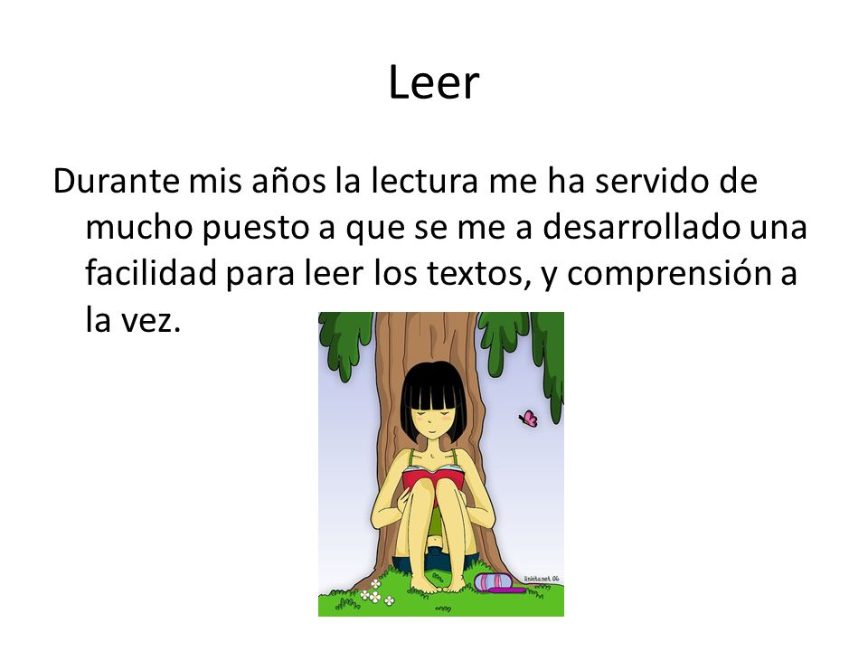 Leer Durante mis años la lectura me ha servido de mucho puesto a que se me a desarrollado una facilidad para leer los textos, y comprensión a la vez.