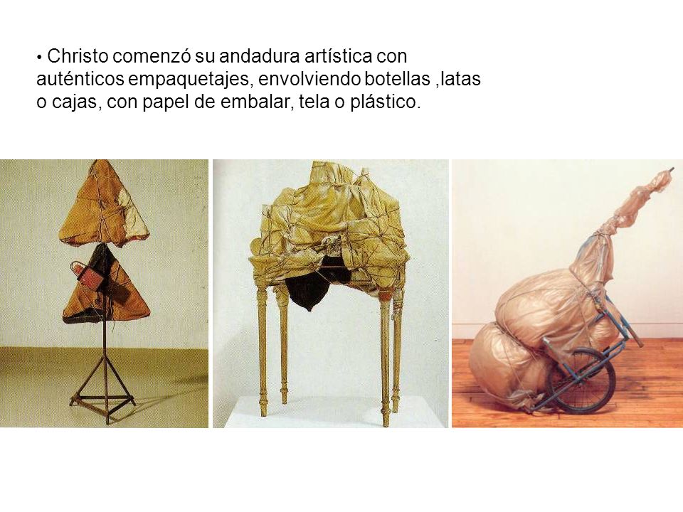 Christo comenzó su andadura artística con auténticos empaquetajes, envolviendo botellas ,latas o cajas, con papel de embalar, tela o plástico.
