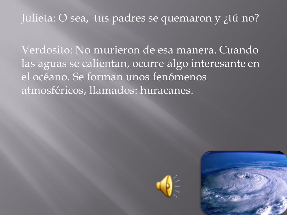 Julieta: O sea, tus padres se quemaron y ¿tú no