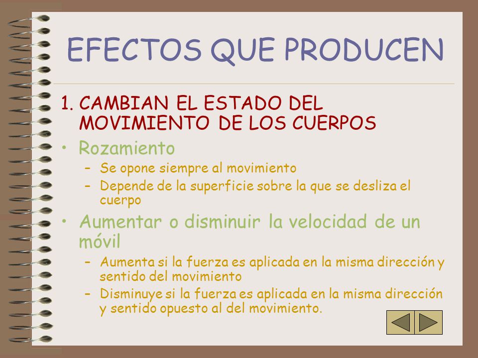 EFECTOS QUE PRODUCEN 1. CAMBIAN EL ESTADO DEL MOVIMIENTO DE LOS CUERPOS. Rozamiento. Se opone siempre al movimiento.