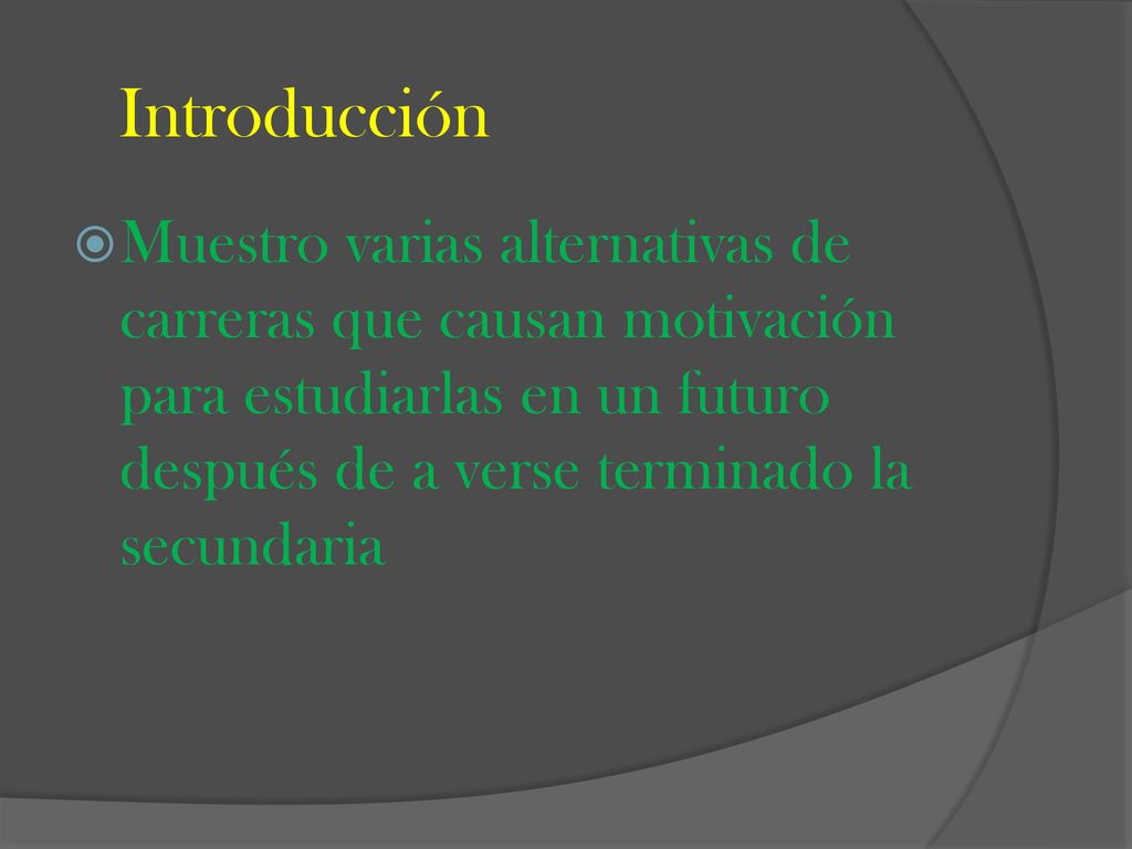 Introducción Muestro varias alternativas de carreras que causan motivación para estudiarlas en un futuro después de a verse terminado la secundaria.