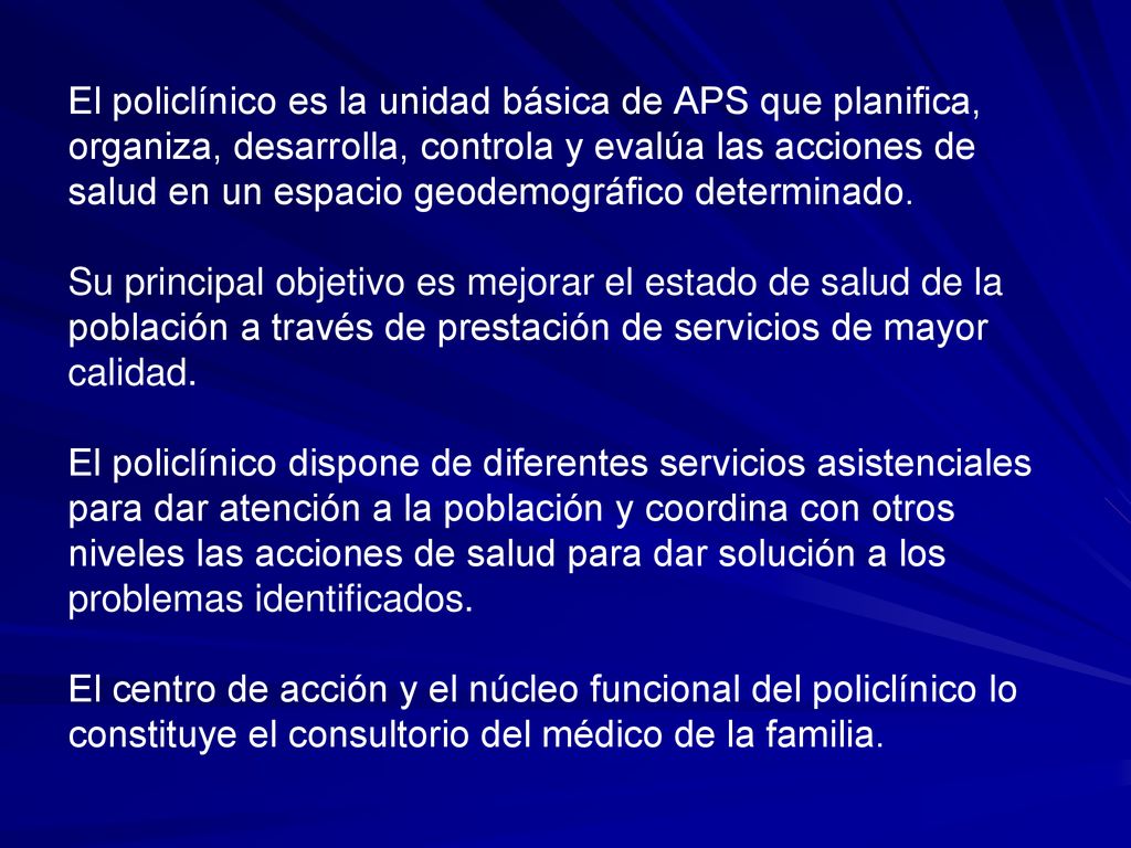 El policlínico es la unidad básica de APS que planifica, organiza, desarrolla, controla y evalúa las acciones de salud en un espacio geodemográfico determinado.