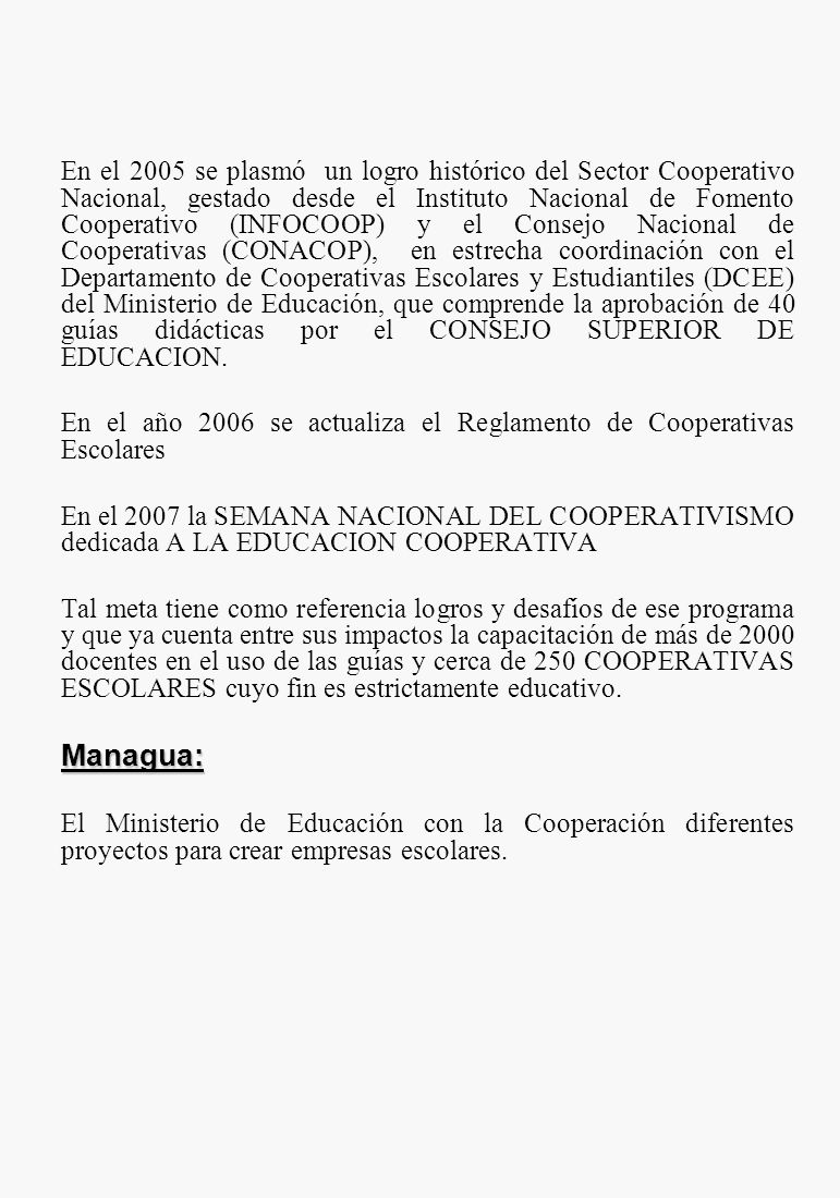 En el 2005 se plasmó un logro histórico del Sector Cooperativo Nacional, gestado desde el Instituto Nacional de Fomento Cooperativo (INFOCOOP) y el Consejo Nacional de Cooperativas (CONACOP), en estrecha coordinación con el Departamento de Cooperativas Escolares y Estudiantiles (DCEE) del Ministerio de Educación, que comprende la aprobación de 40 guías didácticas por el CONSEJO SUPERIOR DE EDUCACION.