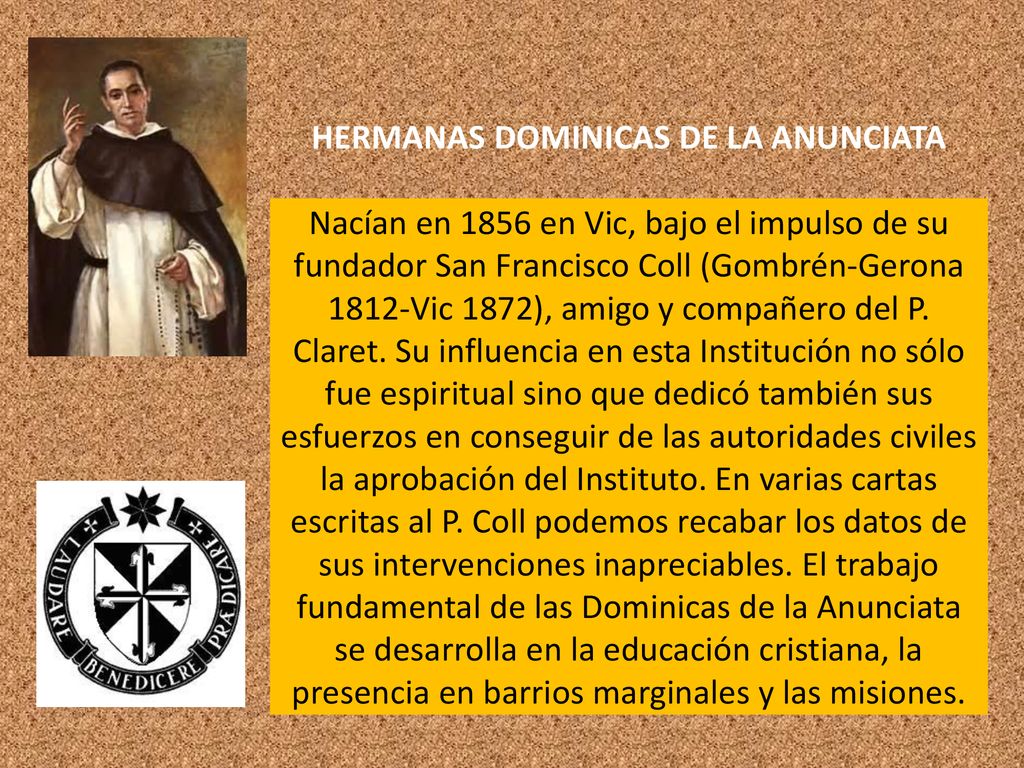 HERMANAS DOMINICAS DE LA ANUNCIATA Nacían en 1856 en Vic, bajo el impulso de su fundador San Francisco Coll (Gombrén-Gerona 1812-Vic 1872), amigo y compañero del P.