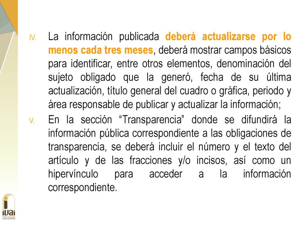 La información publicada deberá actualizarse por lo menos cada tres meses, deberá mostrar campos básicos para identificar, entre otros elementos, denominación del sujeto obligado que la generó, fecha de su última actualización, título general del cuadro o gráfica, periodo y área responsable de publicar y actualizar la información;