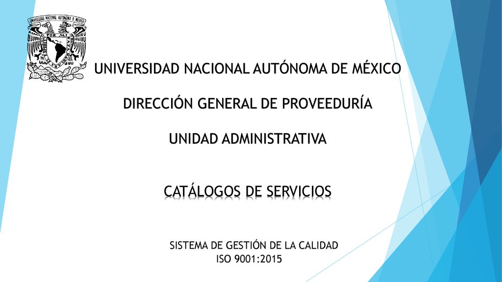 UNIVERSIDAD NACIONAL AUTÓNOMA DE MÉXICO DIRECCIÓN GENERAL DE PROVEEDURÍA UNIDAD ADMINISTRATIVA CATÁLOGOS DE SERVICIOS SISTEMA DE GESTIÓN DE LA CALIDAD ISO 9001:2015