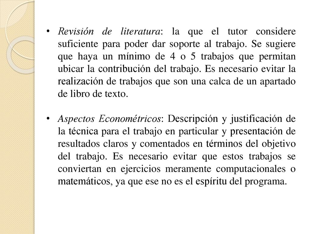 Revisión de literatura: la que el tutor considere suficiente para poder dar soporte al trabajo. Se sugiere que haya un mínimo de 4 o 5 trabajos que permitan ubicar la contribución del trabajo. Es necesario evitar la realización de trabajos que son una calca de un apartado de libro de texto.
